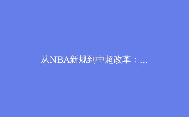 从NBA新规到中超改革：现代体育的竞技变革与商业博弈 - 3
