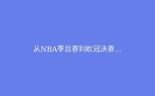 从NBA季后赛到欧冠决赛：深度解析现代体育的战术演进与运动员心理博弈